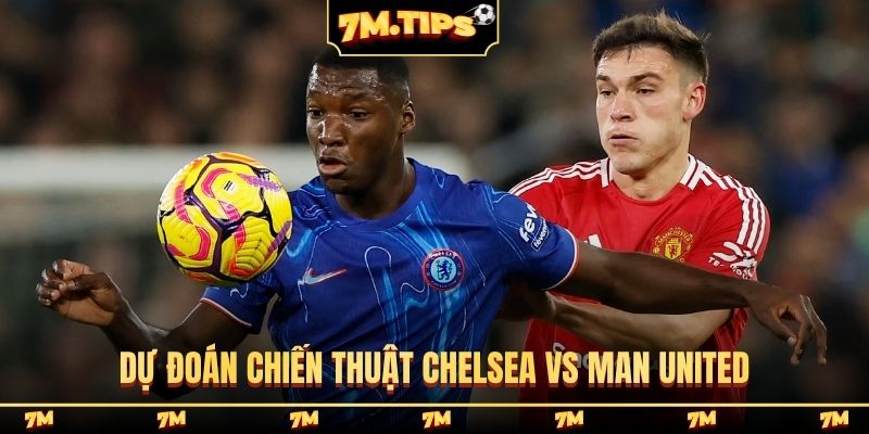 Dự đoán chiến thuật Chelsea vs Man United