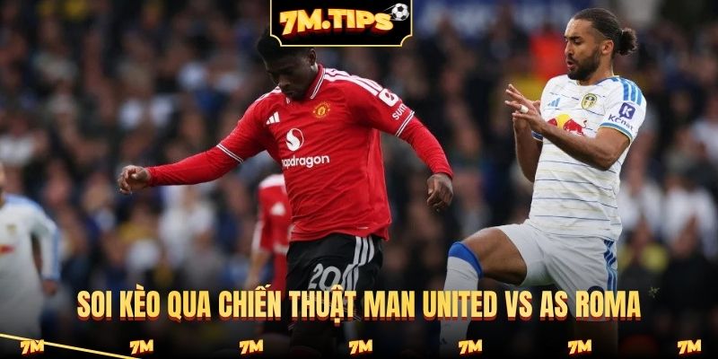 Soi kèo qua chiến thuật Man United vs AS Roma
